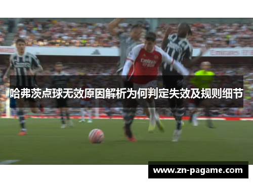 哈弗茨点球无效原因解析为何判定失效及规则细节