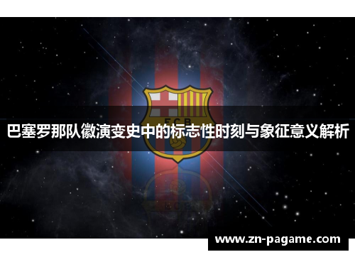 巴塞罗那队徽演变史中的标志性时刻与象征意义解析 巴塞罗那队徽演变史中的标志性时刻与象征意义解析