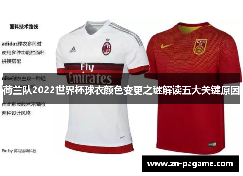 荷兰队2022世界杯球衣颜色变更之谜解读五大关键原因 荷兰队2022世界杯球衣颜色变更之谜解读五大关键原因