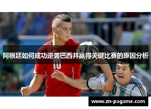 阿根廷如何成功逆袭巴西并赢得关键比赛的原因分析 阿根廷如何成功逆袭巴西并赢得关键比赛的原因分析