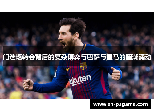 门迭塔转会背后的复杂博弈与巴萨与皇马的暗潮涌动