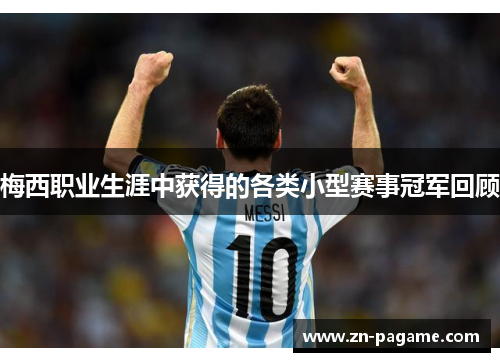 梅西职业生涯中获得的各类小型赛事冠军回顾 梅西职业生涯中获得的各类小型赛事冠军回顾