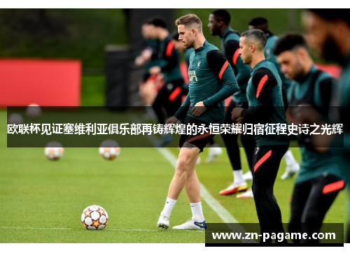 欧联杯见证塞维利亚俱乐部再铸辉煌的永恒荣耀归宿征程史诗之光辉