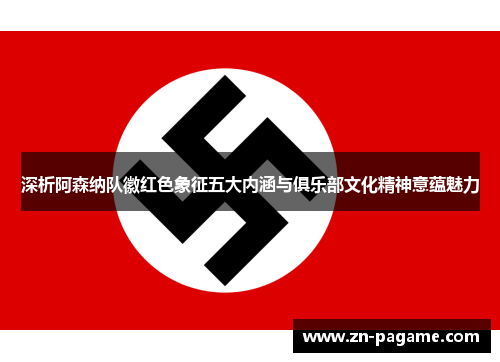 深析阿森纳队徽红色象征五大内涵与俱乐部文化精神意蕴魅力 深析阿森纳队徽红色象征五大内涵与俱乐部文化精神意蕴魅力
