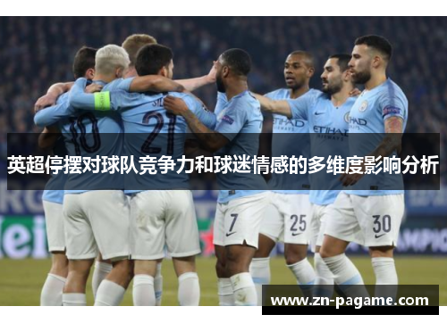 英超停摆对球队竞争力和球迷情感的多维度影响分析