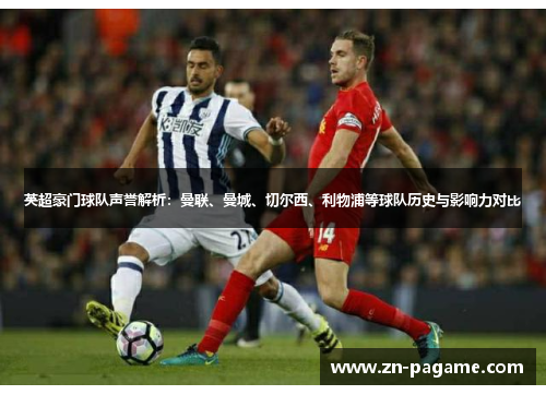 英超豪门球队声誉解析：曼联、曼城、切尔西、利物浦等球队历史与影响力对比