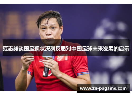 范志毅谈国足现状深刻反思对中国足球未来发展的启示