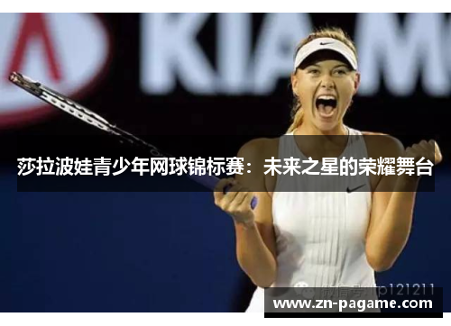 莎拉波娃青少年网球锦标赛：未来之星的荣耀舞台