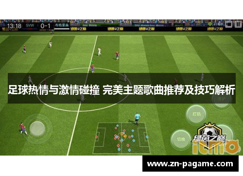 足球热情与激情碰撞 完美主题歌曲推荐及技巧解析