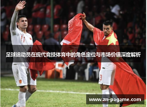 足球运动员在现代竞技体育中的角色定位与市场价值深度解析 足球运动员在现代竞技体育中的角色定位与市场价值深度解析