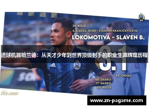 进球机器哈兰德：从天才少年到世界顶级射手的职业生涯辉煌历程