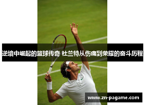 逆境中崛起的篮球传奇 杜兰特从伤痛到荣耀的奋斗历程