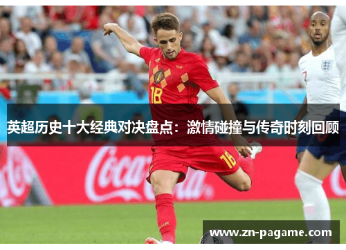 英超历史十大经典对决盘点：激情碰撞与传奇时刻回顾