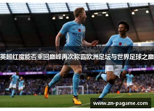 英超红魔能否重回巅峰再次称霸欧洲足坛与世界足球之巅