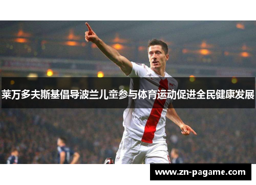 莱万多夫斯基倡导波兰儿童参与体育运动促进全民健康发展