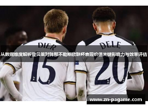 从数据维度解析登贝莱对阵那不勒斯欧联杯表现价值关键影响力与效率评估