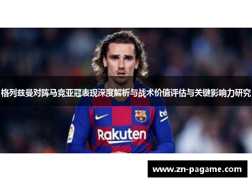 格列兹曼对阵马竞亚冠表现深度解析与战术价值评估与关键影响力研究
