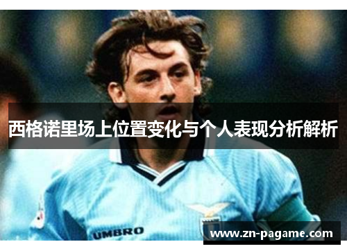 西格诺里场上位置变化与个人表现分析解析