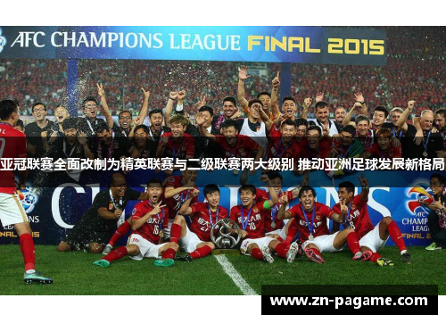 亚冠联赛全面改制为精英联赛与二级联赛两大级别 推动亚洲足球发展新格局