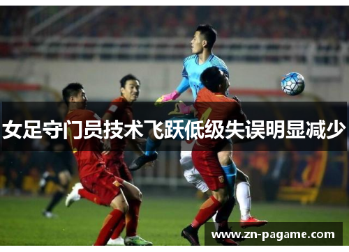 女足守门员技术飞跃低级失误明显减少