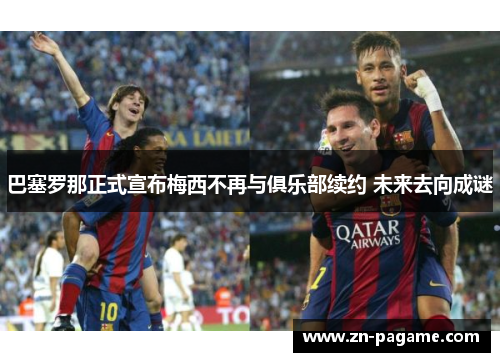 巴塞罗那正式宣布梅西不再与俱乐部续约 未来去向成谜