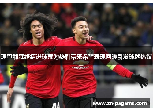 理查利森终结进球荒为热刺带来希望表现回暖引发球迷热议