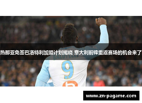 热那亚免签巴洛特利加盟计划揭晓 意大利前锋重返赛场的机会来了