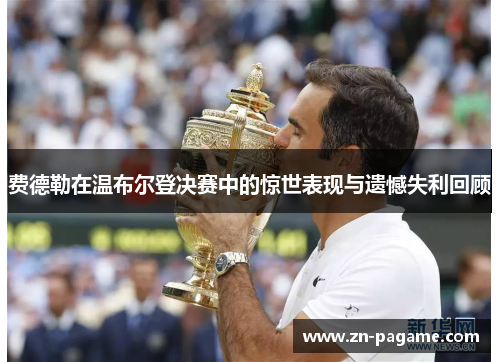 费德勒在温布尔登决赛中的惊世表现与遗憾失利回顾