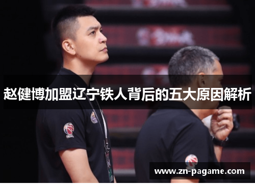 赵健博加盟辽宁铁人背后的五大原因解析 赵健博加盟辽宁铁人背后的五大原因解析