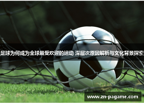 足球为何成为全球最受欢迎的运动 深层次原因解析与文化背景探索 足球为何成为全球最受欢迎的运动 深层次原因解析与文化背景探索