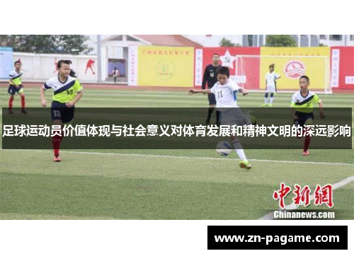 足球运动员价值体现与社会意义对体育发展和精神文明的深远影响 足球运动员价值体现与社会意义对体育发展和精神文明的深远影响