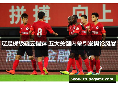 辽足保级疑云揭露 五大关键内幕引发舆论风暴 辽足保级疑云揭露 五大关键内幕引发舆论风暴
