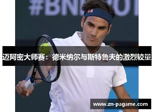 迈阿密大师赛:德米纳尔与斯特鲁夫的激烈较量 迈阿密大师赛:德米纳尔与斯特鲁夫的激烈较量