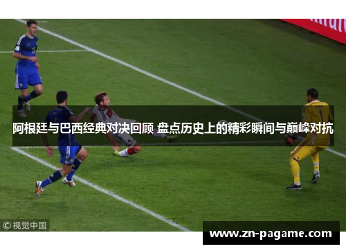 阿根廷与巴西经典对决回顾 盘点历史上的精彩瞬间与巅峰对抗 阿根廷与巴西经典对决回顾 盘点历史上的精彩瞬间与巅峰对抗